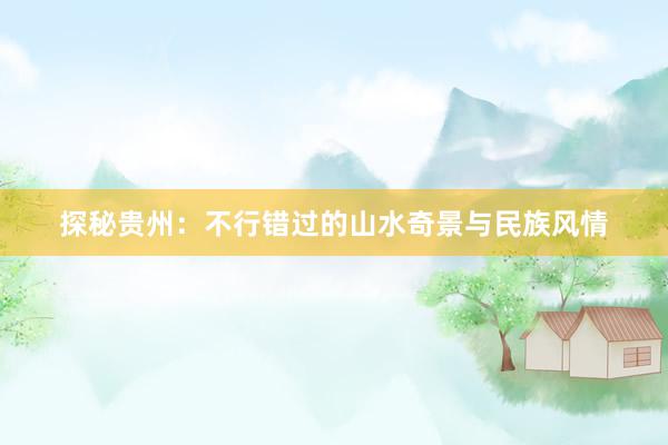 探秘贵州：不行错过的山水奇景与民族风情