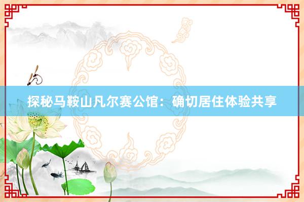 探秘马鞍山凡尔赛公馆：确切居住体验共享