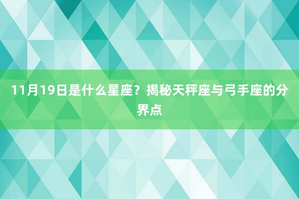 11月19日是什么星座？揭秘天秤座与弓手座的分界点