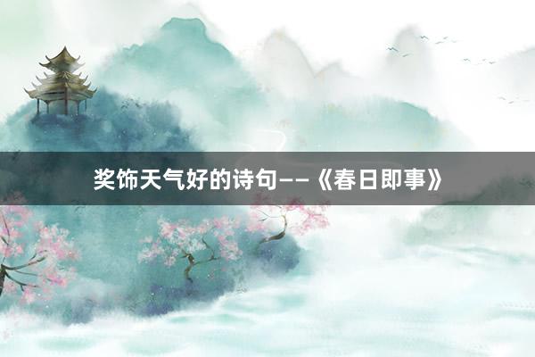 奖饰天气好的诗句——《春日即事》