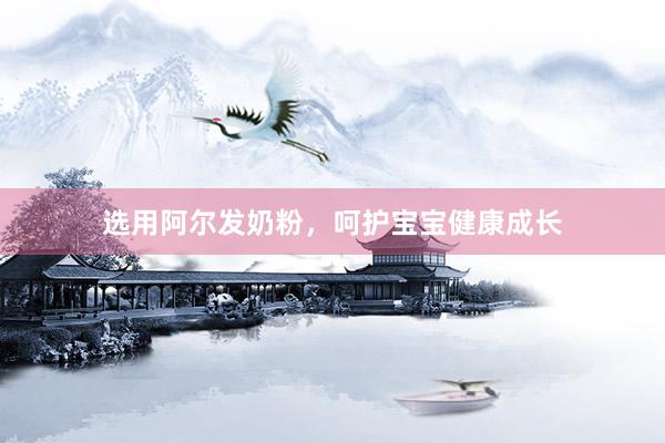 选用阿尔发奶粉，呵护宝宝健康成长