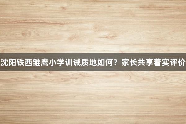 沈阳铁西雏鹰小学训诫质地如何？家长共享着实评价