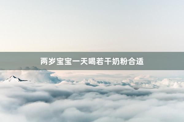 两岁宝宝一天喝若干奶粉合适