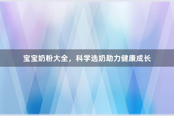 宝宝奶粉大全，科学选奶助力健康成长