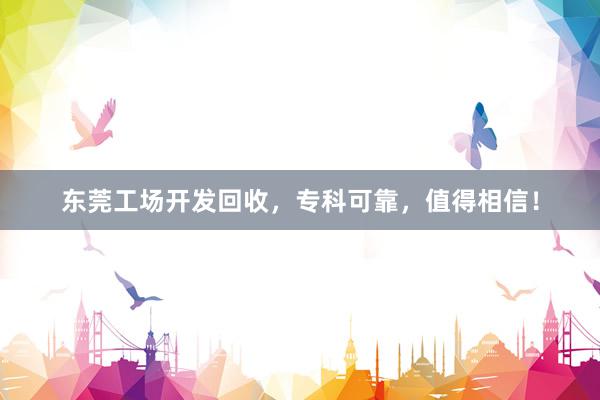 东莞工场开发回收，专科可靠，值得相信！