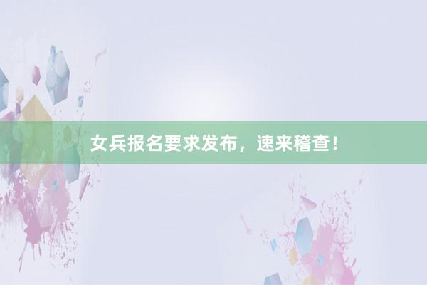 女兵报名要求发布，速来稽查！