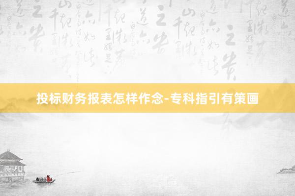 投标财务报表怎样作念-专科指引有策画